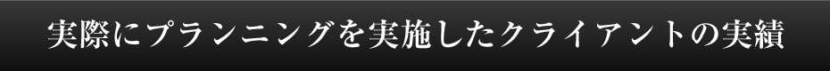 実際にプランニングを実施したクライアントの実績