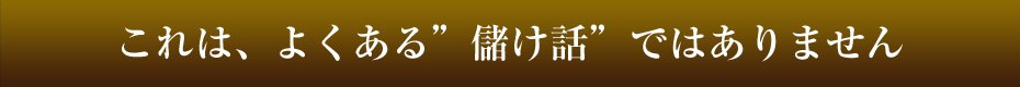これは、よくある儲け話ではありません